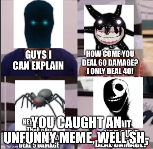 YOU CAUGHT AN UNFUNNY MEME, WELL SH- | made w/ Imgflip meme maker