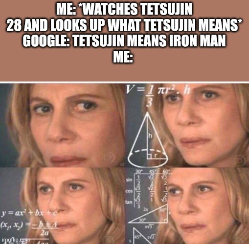 Math lady/Confused lady | ME: *WATCHES TETSUJIN 28 AND LOOKS UP WHAT TETSUJIN MEANS*
GOOGLE: TETSUJIN MEANS IRON MAN
ME: | image tagged in math lady/confused lady | made w/ Imgflip meme maker
