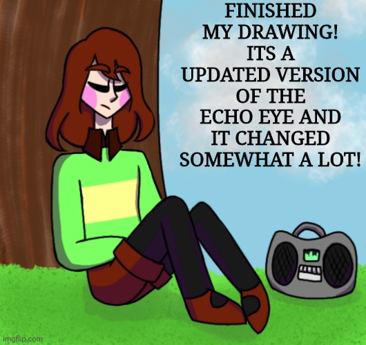 Chara listening to music | FINISHED MY DRAWING! ITS A UPDATED VERSION OF THE ECHO EYE AND IT CHANGED SOMEWHAT A LOT! | image tagged in chara listening to music | made w/ Imgflip meme maker