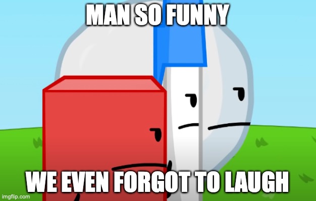 YOU NEEDED TO LAUGH! | MAN SO FUNNY; WE EVEN FORGOT TO LAUGH | image tagged in you got the whole sqaud laughing bfdi version,funny meme | made w/ Imgflip meme maker