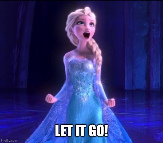 Let it go | LET IT GO! | image tagged in let it go | made w/ Imgflip meme maker
