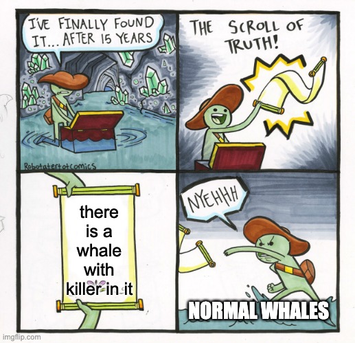 The Scroll Of Truth Meme | there is a whale with killer in it; NORMAL WHALES | image tagged in memes,the scroll of truth | made w/ Imgflip meme maker