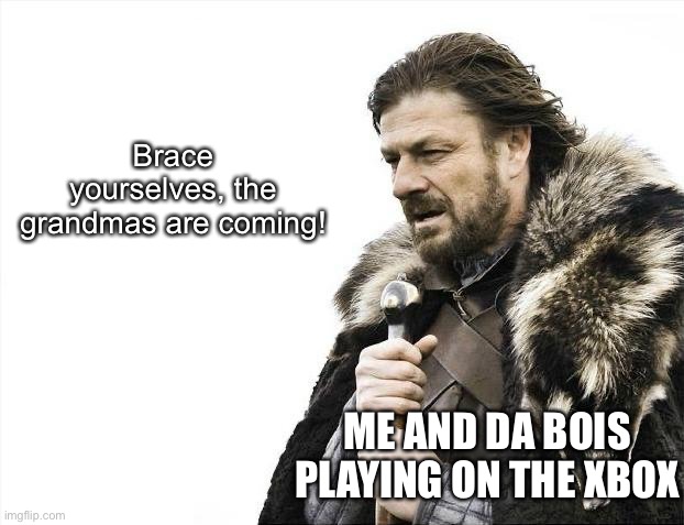 Brace Yourselves X is Coming Meme | Brace yourselves, the grandmas are coming! ME AND DA BOIS PLAYING ON THE XBOX | image tagged in memes,brace yourselves x is coming | made w/ Imgflip meme maker