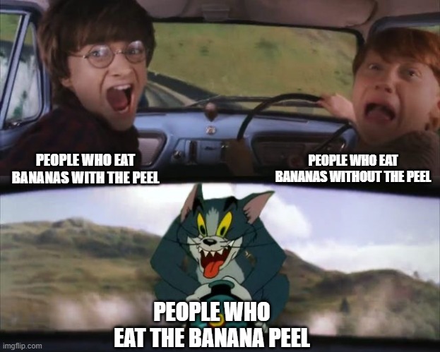 Tom chasing Harry and Ron Weasly | PEOPLE WHO EAT BANANAS WITHOUT THE PEEL; PEOPLE WHO EAT BANANAS WITH THE PEEL; PEOPLE WHO EAT THE BANANA PEEL | image tagged in tom chasing harry and ron weasly | made w/ Imgflip meme maker