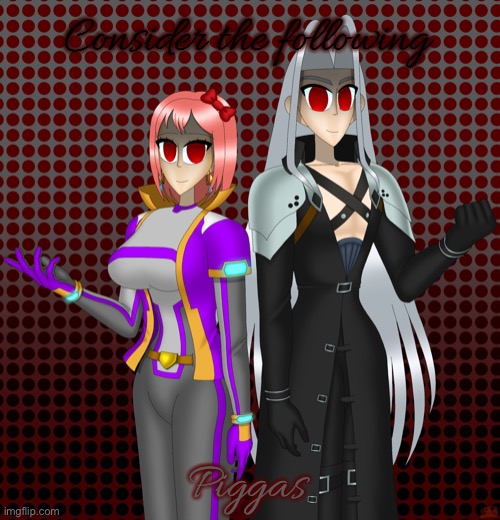 Sayori and Sephiroth | Consider the following; Piggas | image tagged in sayori and sephiroth | made w/ Imgflip meme maker