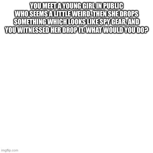 What would you do? | made w/ Imgflip meme maker