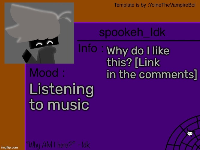 Idk's spooky month announcement template [THANK YOU YOINE-] | Why do I like this? [Link in the comments]; Listening to music | image tagged in idk's spooky month announcement template thank you yoine-,idk,stuff,s o u p,carck | made w/ Imgflip meme maker
