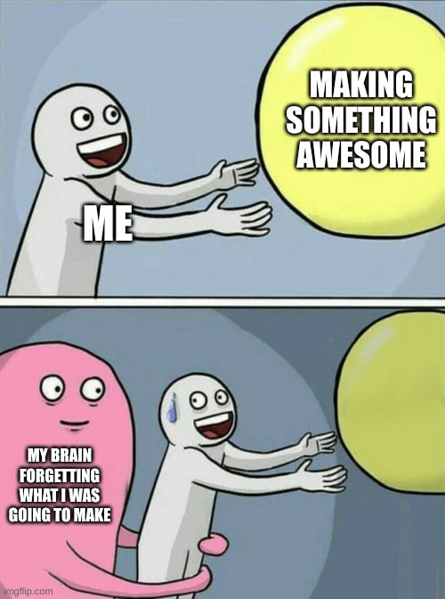 This Happens to Me Every Time |  MAKING SOMETHING AWESOME; ME; MY BRAIN FORGETTING WHAT I WAS GOING TO MAKE | image tagged in memes,running away balloon | made w/ Imgflip meme maker
