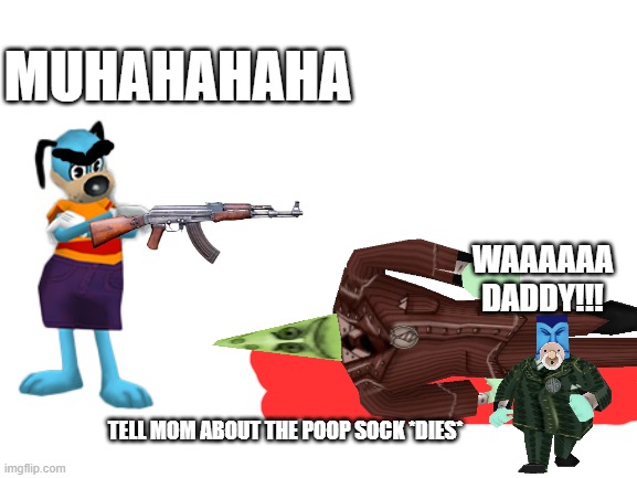 I LOVE TOONTOWN | MUHAHAHAHA; WAAAAAA DADDY!!! TELL MOM ABOUT THE POOP SOCK *DIES* | image tagged in blank white template | made w/ Imgflip meme maker