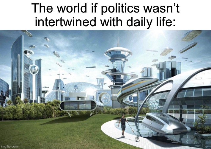 The future world if |  The world if politics wasn’t intertwined with daily life: | image tagged in the future world if | made w/ Imgflip meme maker