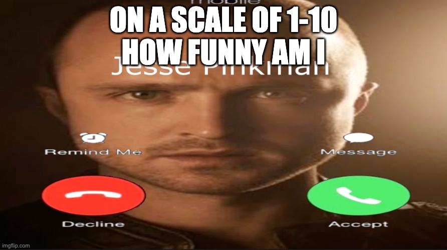 Incoming call | ON A SCALE OF 1-10
HOW FUNNY AM I | image tagged in incoming call | made w/ Imgflip meme maker