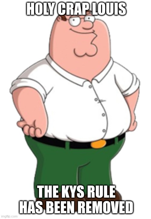 Peter Griffin | HOLY CRAP LOUIS; THE KYS RULE HAS BEEN REMOVED | made w/ Imgflip meme maker