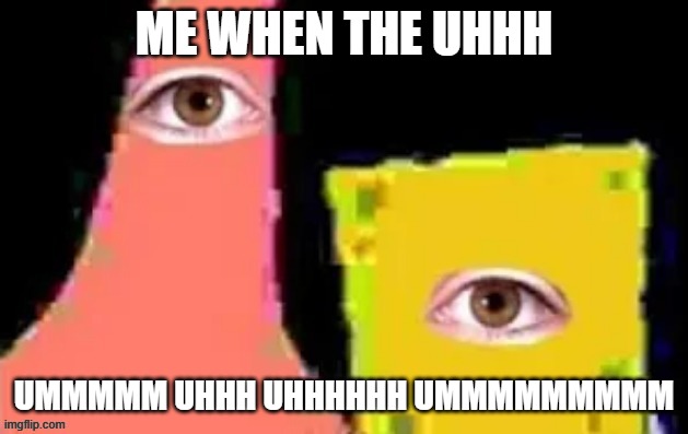 [undefined] | ME WHEN THE UHHH; UMMMMM UHHH UHHHHHH UMMMMMMMMM | image tagged in undefined | made w/ Imgflip meme maker