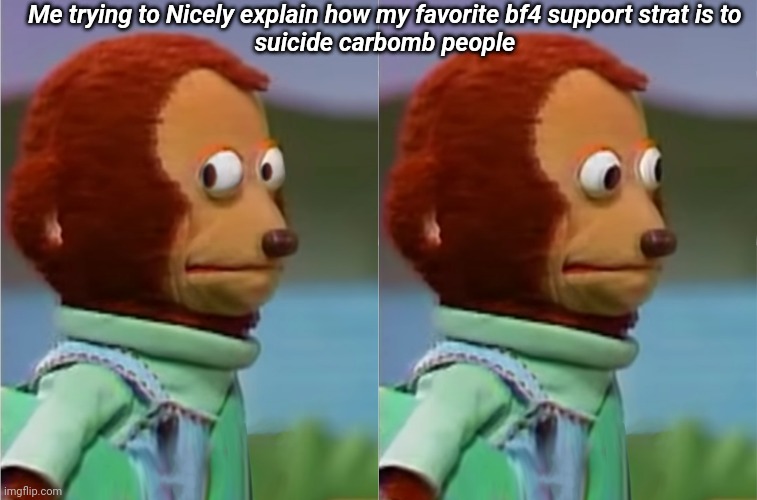 puppet Monkey looking away | Me trying to Nicely explain how my favorite bf4 support strat is to 
suicide carbomb people | image tagged in puppet monkey looking away | made w/ Imgflip meme maker