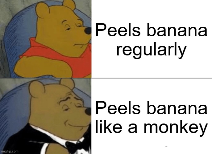 Tuxedo Winnie The Pooh | Peels banana regularly; Peels banana like a monkey | image tagged in memes,tuxedo winnie the pooh | made w/ Imgflip meme maker