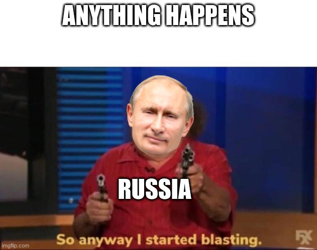 So anyway I started blasting | ANYTHING HAPPENS; RUSSIA | image tagged in so anyway i started blasting,russia | made w/ Imgflip meme maker