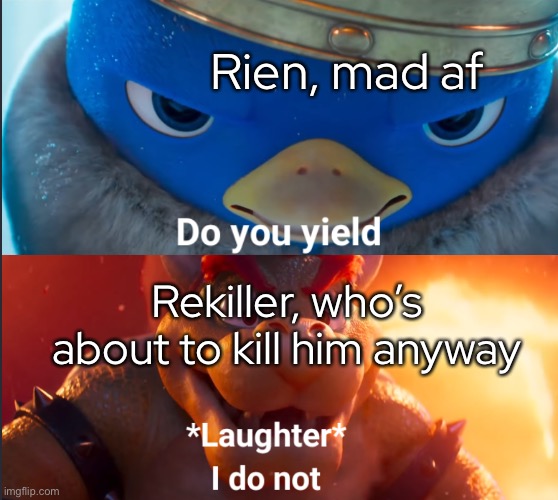 this… this perfectly describes their situation. | Rien, mad af; Rekiller, who’s about to kill him anyway | made w/ Imgflip meme maker