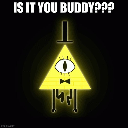 bill cipher says | IS IT YOU BUDDY??? | image tagged in bill cipher says | made w/ Imgflip meme maker