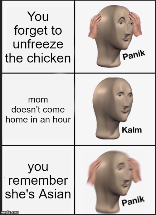 Panik Kalm Panik | You forget to unfreeze the chicken; mom doesn't come home in an hour; you remember she's Asian | image tagged in memes,panik kalm panik | made w/ Imgflip meme maker