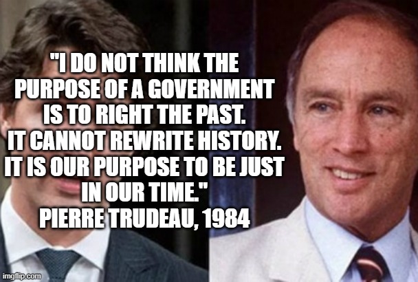 "I DO NOT THINK THE
PURPOSE OF A GOVERNMENT
IS TO RIGHT THE PAST.
IT CANNOT REWRITE HISTORY.
IT IS OUR PURPOSE TO BE JUST
IN OUR TIME."
PIER | made w/ Imgflip meme maker