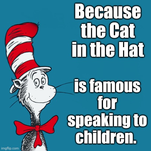 Dr. Suess | Because the Cat in the Hat is famous for speaking to children. | image tagged in dr suess | made w/ Imgflip meme maker