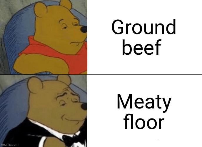Ground beef | Ground beef; Meaty floor | image tagged in memes,tuxedo winnie the pooh,funny,ground beef,change my mind,blank white template | made w/ Imgflip meme maker