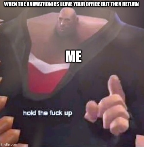 Hold the F@%K up Heavy | WHEN THE ANIMATRONICS LEAVE YOUR OFFICE BUT THEN RETURN; ME | image tagged in hold the f k up heavy,fnaf | made w/ Imgflip meme maker