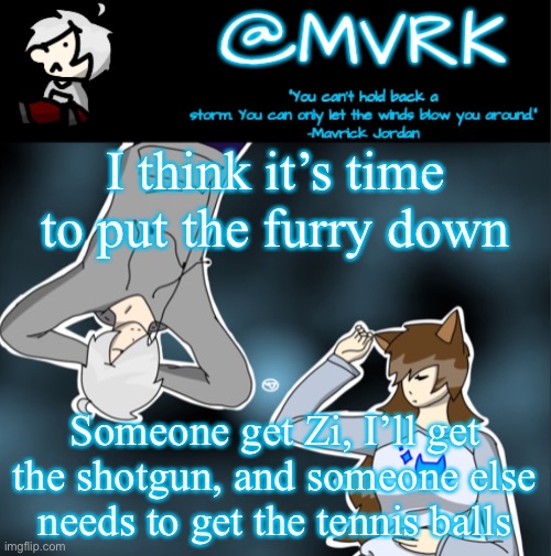 Mvrk announcement template | I think it’s time to put the furry down; Someone get Zi, I’ll get the shotgun, and someone else needs to get the tennis balls | image tagged in mvrk announcement template | made w/ Imgflip meme maker