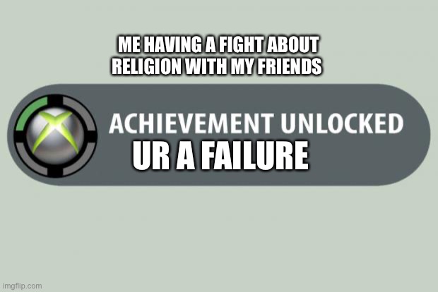 achievement unlocked | ME HAVING A FIGHT ABOUT RELIGION WITH MY FRIENDS; UR A FAILURE | image tagged in achievement unlocked | made w/ Imgflip meme maker