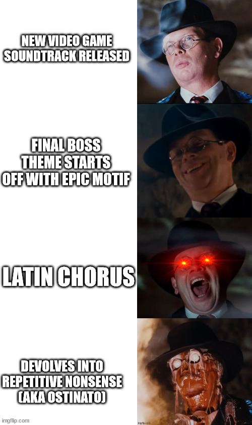 I HATE OSTINATO | NEW VIDEO GAME SOUNDTRACK RELEASED; FINAL BOSS THEME STARTS OFF WITH EPIC MOTIF; LATIN CHORUS; DEVOLVES INTO REPETITIVE NONSENSE (AKA OSTINATO) | image tagged in raiders face melt mcmahon meme | made w/ Imgflip meme maker