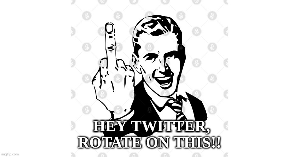 Twitter, ROTATE On This! |  HEY TWITTER, ROTATE ON THIS!! | image tagged in twitter,flipping the bird | made w/ Imgflip meme maker