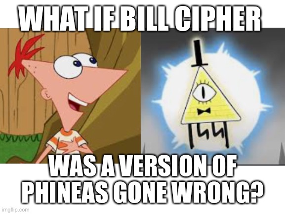 (I researched this for about 6 months. It’s definitely possible!) | WHAT IF BILL CIPHER; WAS A VERSION OF PHINEAS GONE WRONG? | image tagged in bill cipher,phineas and ferb | made w/ Imgflip meme maker