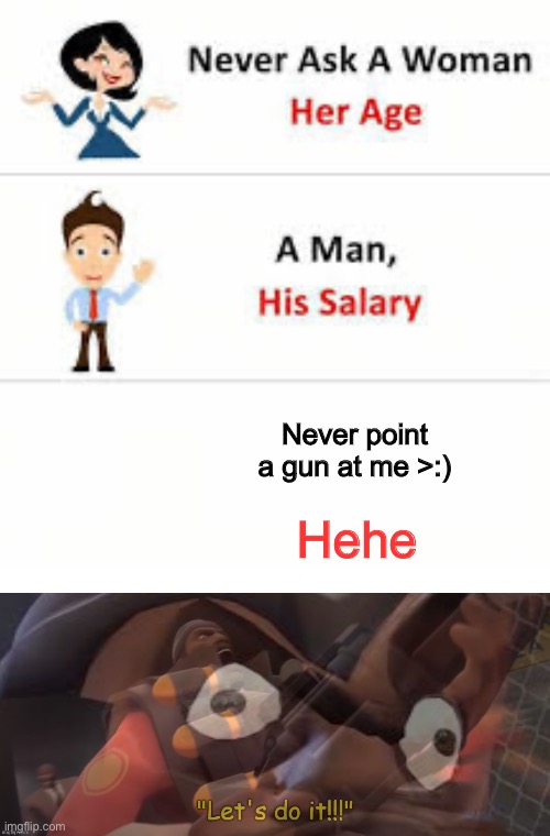 Never point a gun at me >:) Hehe | image tagged in never ask a woman her age,tf2 demoman let s do it | made w/ Imgflip meme maker