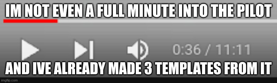 IM NOT EVEN A FULL MINUTE INTO THE PILOT; AND IVE ALREADY MADE 3 TEMPLATES FROM IT | made w/ Imgflip meme maker