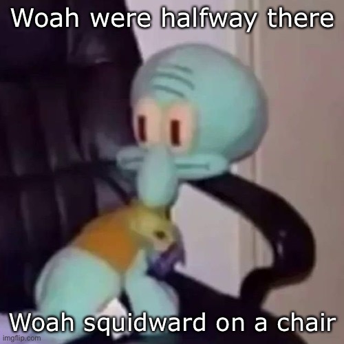Halfway there | Woah were halfway there; Woah squidward on a chair | image tagged in squidward on a chair,living on a prayer | made w/ Imgflip meme maker