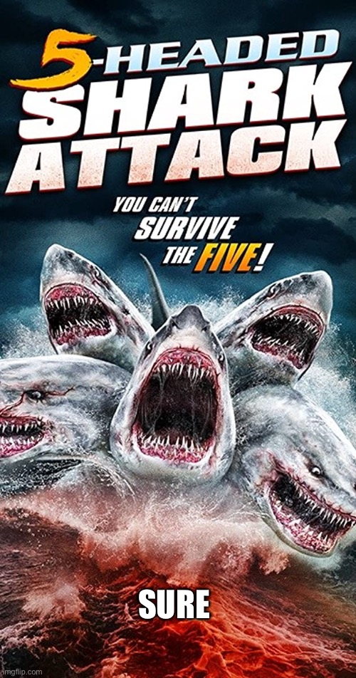 5-headed shark attack | SURE | image tagged in 5-headed shark attack | made w/ Imgflip meme maker