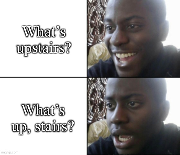 Punctuation and spacing matter | What’s upstairs? What’s up, stairs? | image tagged in happy / shock,what up,what upstairs,punctuation,space | made w/ Imgflip meme maker