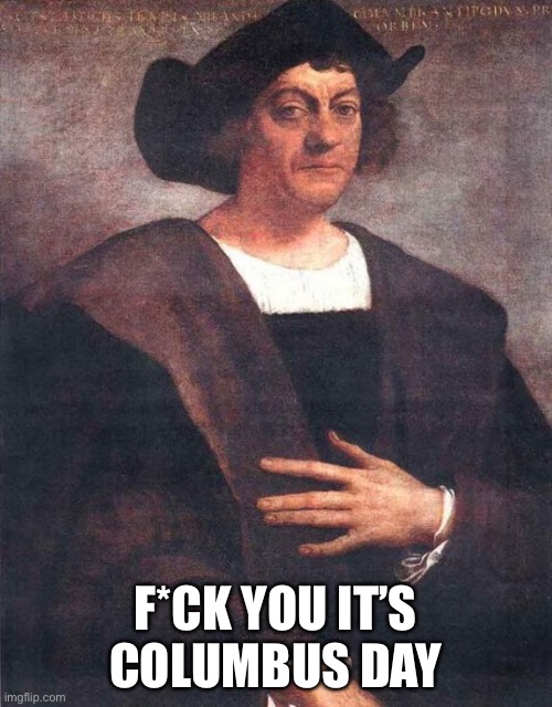 Christopher Columbus | F*CK YOU IT’S COLUMBUS DAY | image tagged in christopher columbus | made w/ Imgflip meme maker