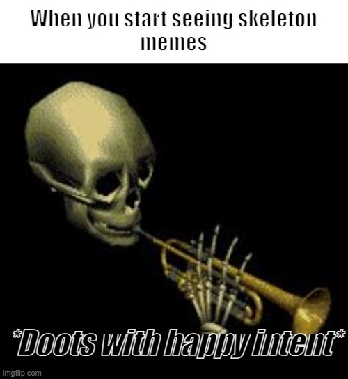 Doot | When you start seeing skeleton
memes; *Doots with happy intent* | image tagged in doot | made w/ Imgflip meme maker