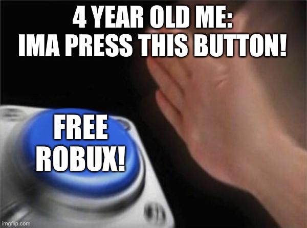 very very funni meme | 4 YEAR OLD ME: IMA PRESS THIS BUTTON! FREE ROBUX! | image tagged in memes,blank nut button | made w/ Imgflip meme maker