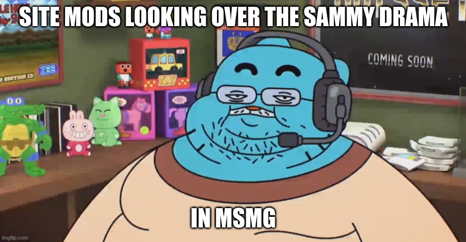 discord moderator | SITE MODS LOOKING OVER THE SAMMY DRAMA; IN MSMG | image tagged in discord moderator | made w/ Imgflip meme maker