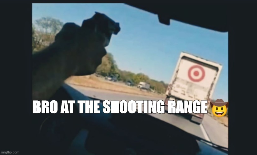 Bro at the shooting range ? | BRO AT THE SHOOTING RANGE 🤠 | image tagged in funny | made w/ Imgflip meme maker