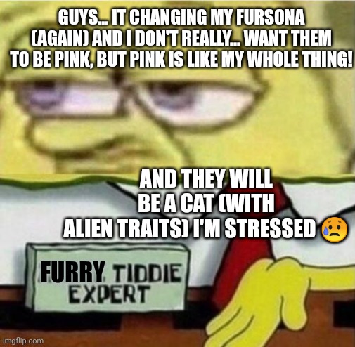 I'm sweating | GUYS... IT CHANGING MY FURSONA (AGAIN) AND I DON'T REALLY... WANT THEM TO BE PINK, BUT PINK IS LIKE MY WHOLE THING! AND THEY WILL BE A CAT (WITH ALIEN TRAITS) I'M STRESSED 😥; FURRY | made w/ Imgflip meme maker