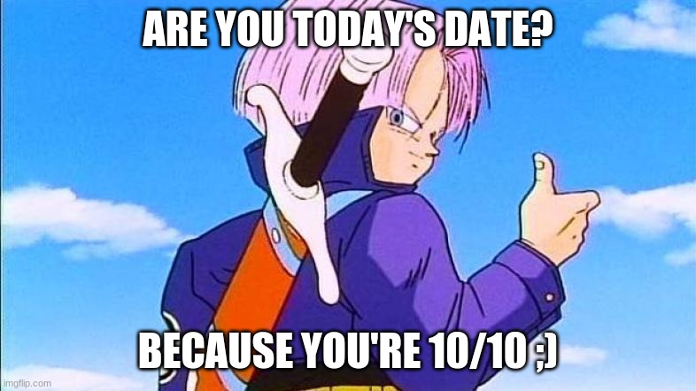 Trunks 10/10 | ARE YOU TODAY'S DATE? BECAUSE YOU'RE 10/10 ;) | image tagged in funny meme | made w/ Imgflip meme maker