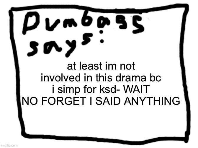 idk | at least im not involved in this drama bc i simp for ksd- WAIT NO FORGET I SAID ANYTHING | image tagged in idk | made w/ Imgflip meme maker