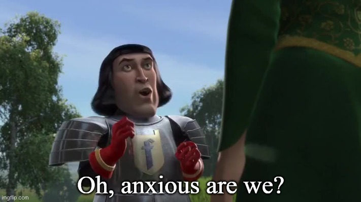Oh, anxious are we? | image tagged in oh anxious are we | made w/ Imgflip meme maker