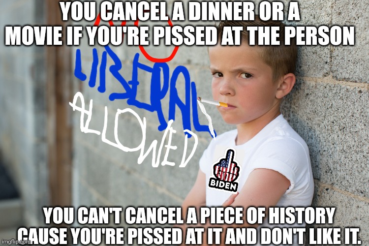 Cancel plans not history | YOU CANCEL A DINNER OR A MOVIE IF YOU'RE PISSED AT THE PERSON; YOU CAN'T CANCEL A PIECE OF HISTORY CAUSE YOU'RE PISSED AT IT AND DON'T LIKE IT. | image tagged in columbus day,cancel culture,confession kid,stupid liberals,triggered liberal,liberal logic | made w/ Imgflip meme maker