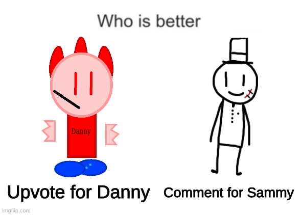 you cant say none. (haha f**k you) (MN: both are bad) | Comment for Sammy; Upvote for Danny | image tagged in memes,funny,who is better,danny,sammy,unbandannymemes | made w/ Imgflip meme maker