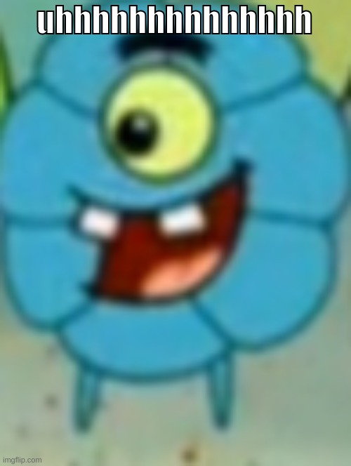uhhhhhhhhhhhhhh | image tagged in flower plankton | made w/ Imgflip meme maker