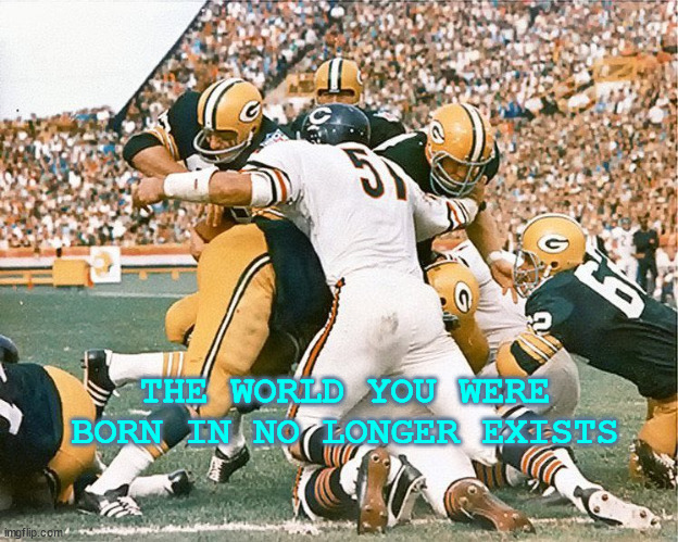 THE WORLD YOU WERE BORN IN NO LONGER EXISTS | image tagged in chicago bears | made w/ Imgflip meme maker